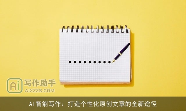 AI智能写作：打造个性化原创文章的全新途径