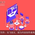 AI智能写作：讯飞绘文，助力内容创作者高效产出