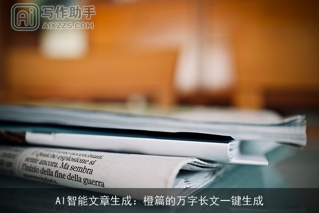AI智能文章生成：橙篇的万字长文一键生成