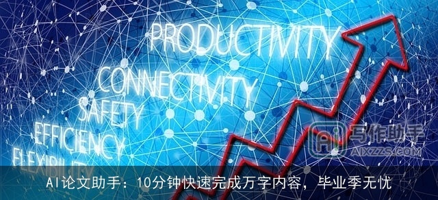 AI论文助手：10分钟快速完成万字内容，毕业季无忧