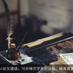 AI论文速成：10分钟万字原创出稿，精准查重