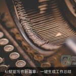 AI赋能写作新篇章：一键生成工作总结