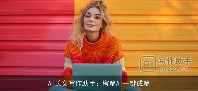 AI长文写作助手：橙篇AI一键成篇