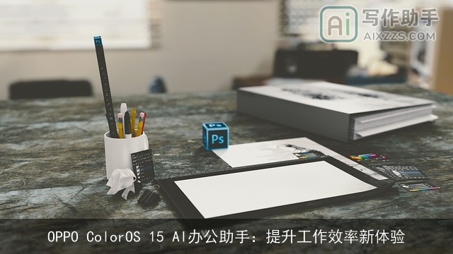 OPPO ColorOS 15 AI办公助手：提升工作效率新体验