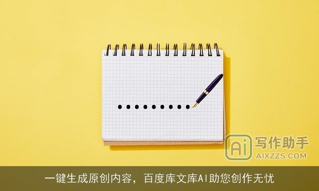 一键生成原创内容，百度库文库AI助您创作无忧