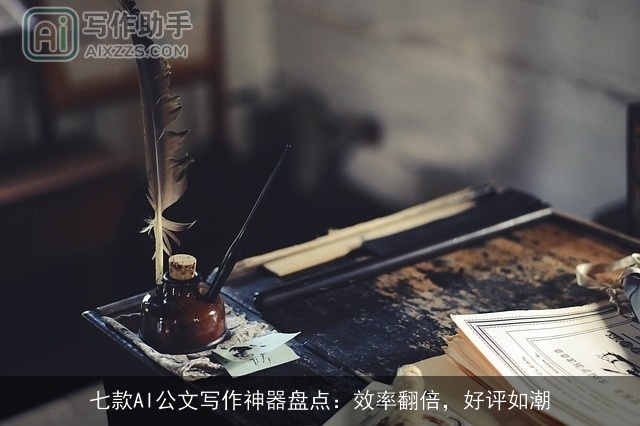 七款AI公文写作神器盘点：效率翻倍，好评如潮