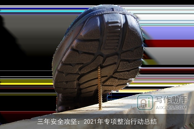 三年安全攻坚：2021年专项整治行动总结