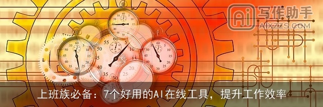 上班族必备：7个好用的AI在线工具，提升工作效率