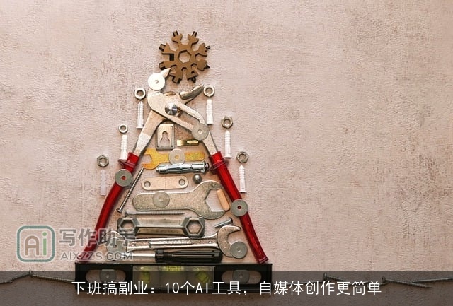 下班搞副业：10个AI工具，自媒体创作更简单