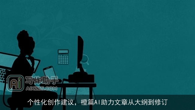 个性化创作建议，橙篇AI助力文章从大纲到修订