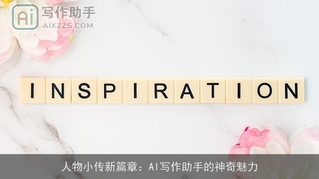 人物小传新篇章：AI写作助手的神奇魅力