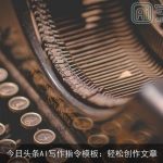 今日头条AI写作指令模板：轻松创作文章