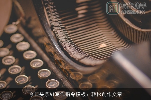 今日头条AI写作指令模板：轻松创作文章