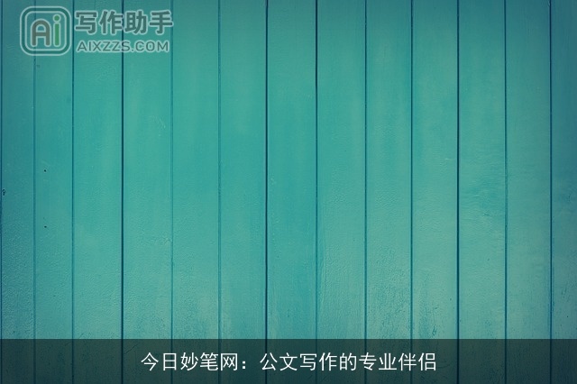 今日妙笔网：公文写作的专业伴侣