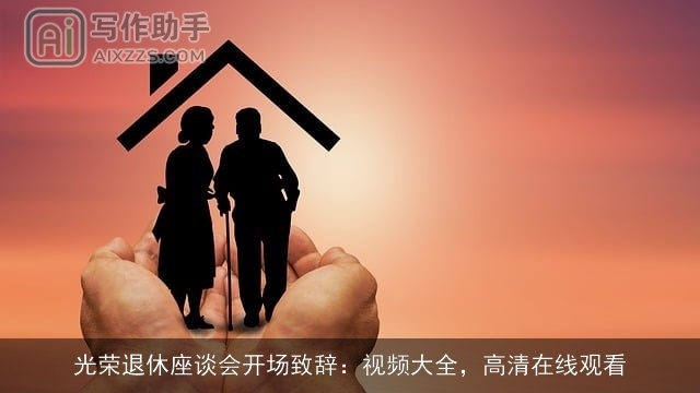 光荣退休座谈会开场致辞：视频大全，高清在线观看