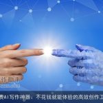 免费AI写作神器：不花钱就能体验的高效创作工具