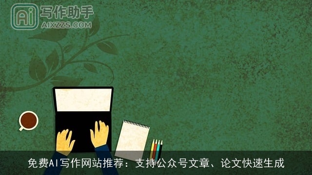 免费AI写作网站推荐：支持公众号文章、论文快速生成