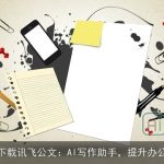 免费下载讯飞公文：AI写作助手，提升办公效率
