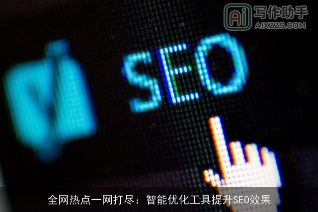 全网热点一网打尽：智能优化工具提升SEO效果