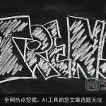 全网热点挖掘：AI工具助您文章选题无忧