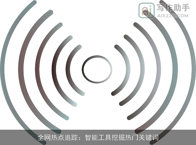 全网热点追踪：智能工具挖掘热门关键词