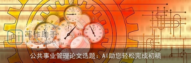 公共事业管理论文选题：AI助您轻松完成初稿