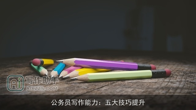 公务员写作能力：五大技巧提升