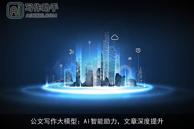 公文写作大模型：AI智能助力，文章深度提升