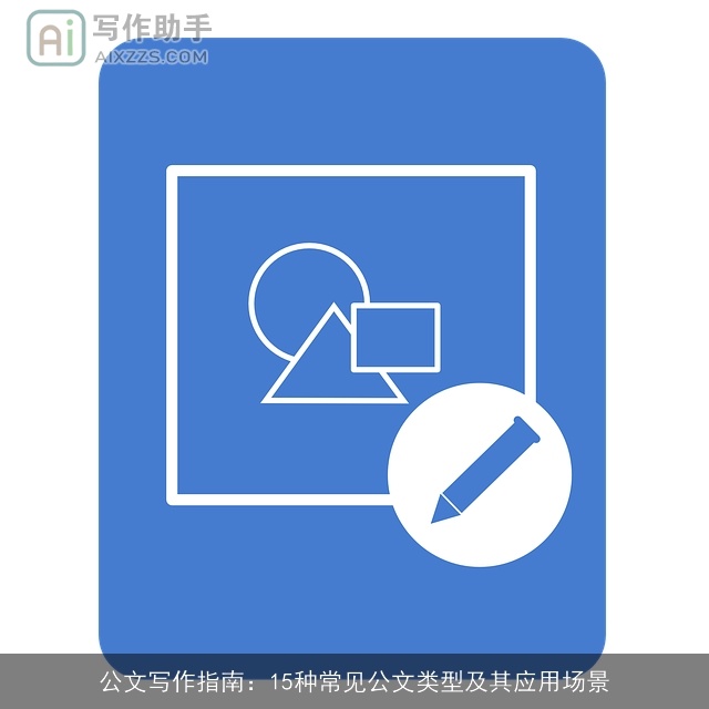 公文写作指南：15种常见公文类型及其应用场景