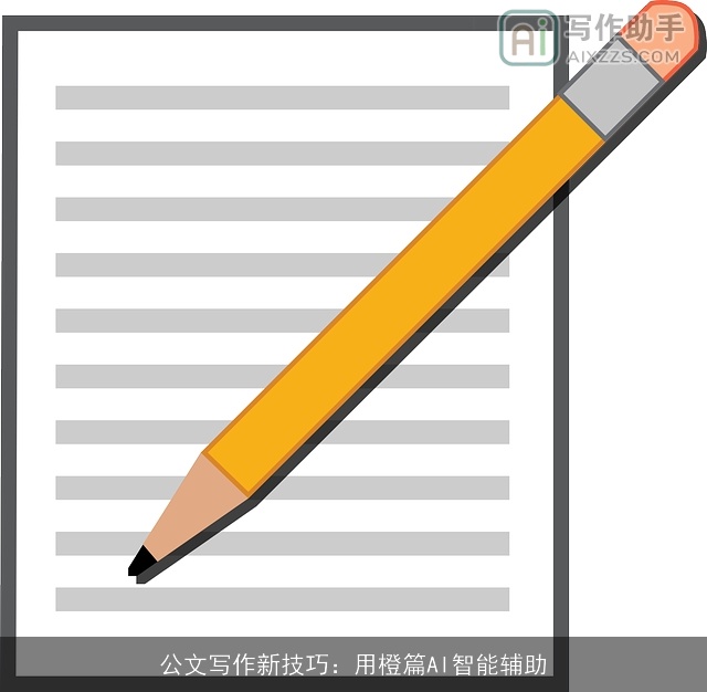 公文写作新技巧：用橙篇AI智能辅助
