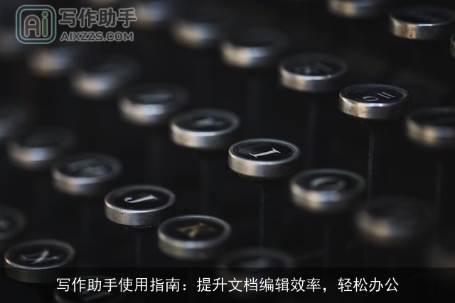 写作助手使用指南：提升文档编辑效率，轻松办公