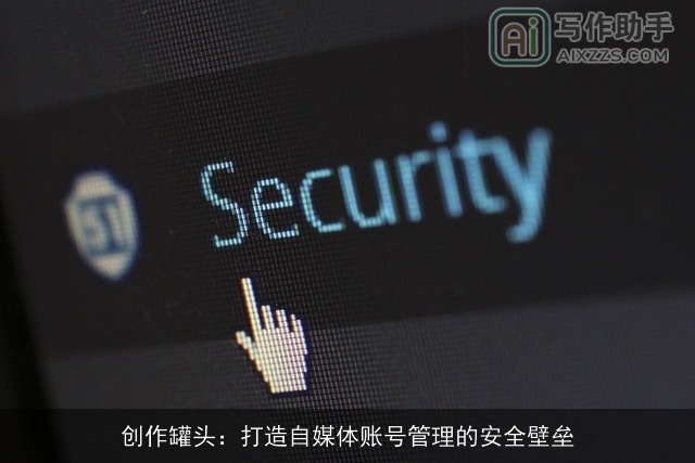 创作罐头：打造自媒体账号管理的安全壁垒