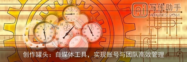 创作罐头：自媒体工具，实现账号与团队高效管理