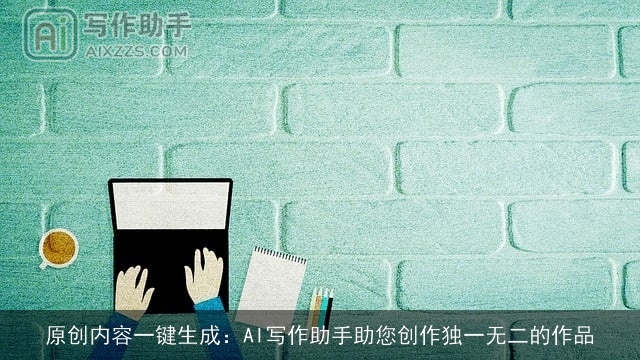原创内容一键生成：AI写作助手助您创作独一无二的作品