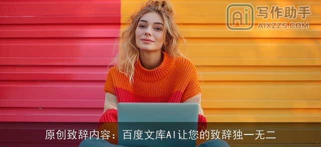 原创致辞内容：百度文库AI让您的致辞独一无二