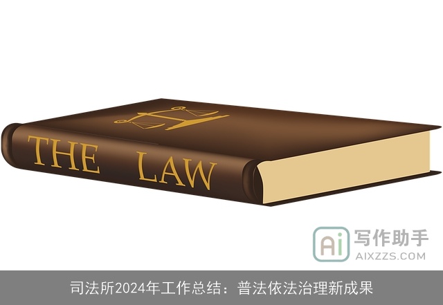 司法所2024年工作总结：普法依法治理新成果