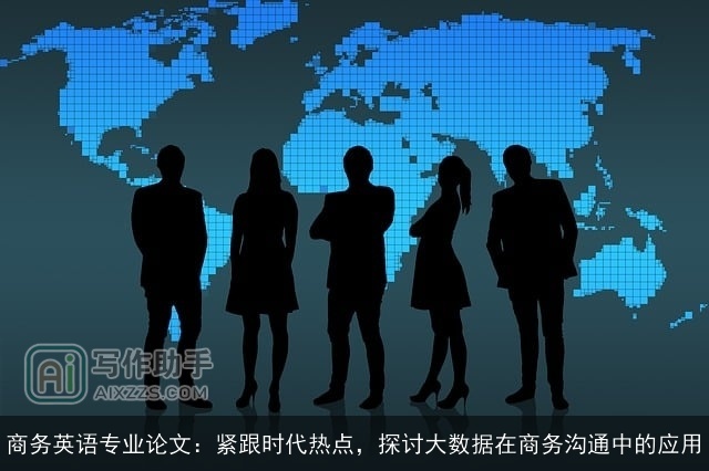 商务英语专业论文：紧跟时代热点，探讨大数据在商务沟通中的应用