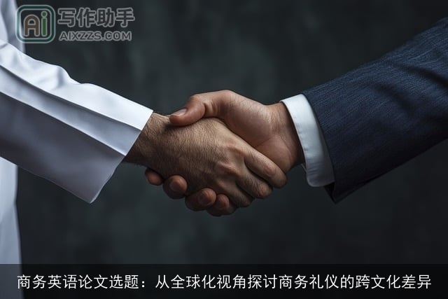 商务英语论文选题：从全球化视角探讨商务礼仪的跨文化差异