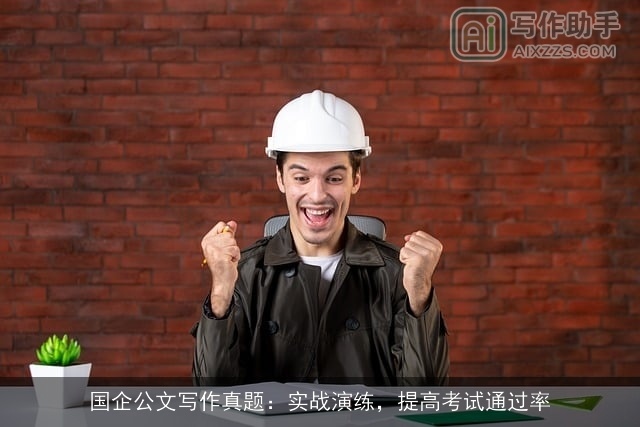 国企公文写作真题：实战演练，提高考试通过率