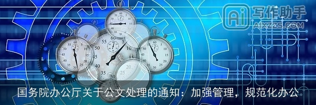 国务院办公厅关于公文处理的通知：加强管理，规范化办公