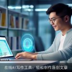 在线AI写作工具：轻松创作原创文章