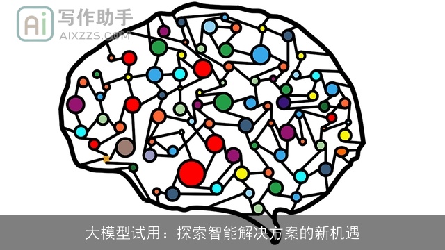 大模型试用：探索智能解决方案的新机遇
