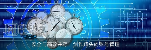 安全与高效并存：创作罐头的账号管理