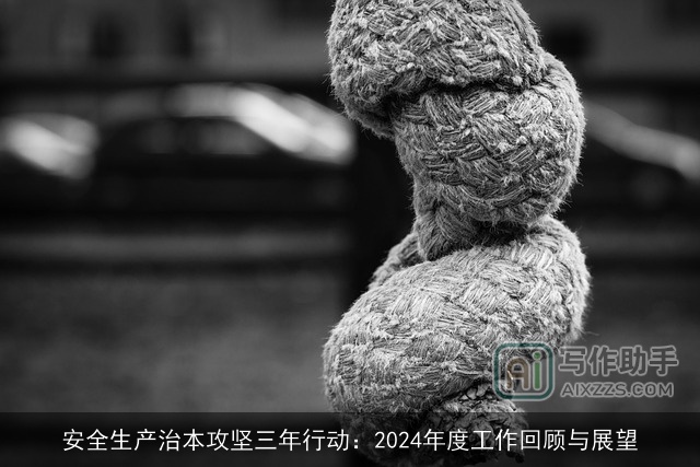 安全生产治本攻坚三年行动：2024年度工作回顾与展望