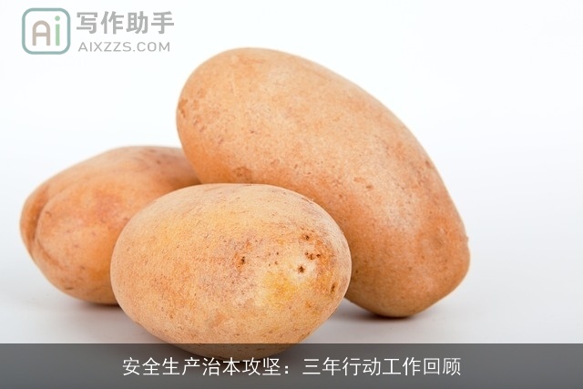 安全生产治本攻坚：三年行动工作回顾