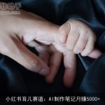 小红书育儿赛道：AI制作笔记月赚5000+
