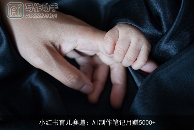 小红书育儿赛道：AI制作笔记月赚5000+