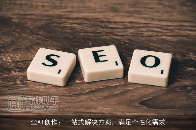 尘AI创作：一站式解决方案，满足个性化需求