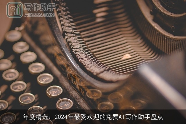 年度精选：2024年最受欢迎的免费AI写作助手盘点