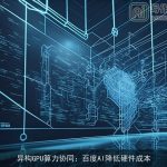 异构GPU算力协同：百度AI降低硬件成本